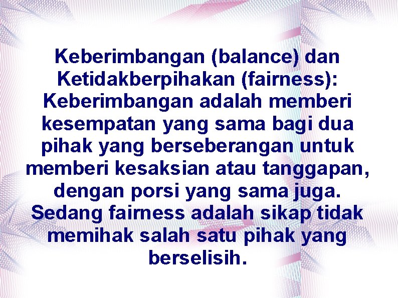 Keberimbangan (balance) dan Ketidakberpihakan (fairness): Keberimbangan adalah memberi kesempatan yang sama bagi dua pihak