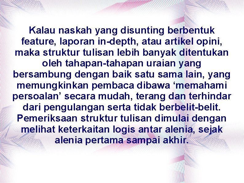 Kalau naskah yang disunting berbentuk feature, laporan in-depth, atau artikel opini, maka struktur tulisan