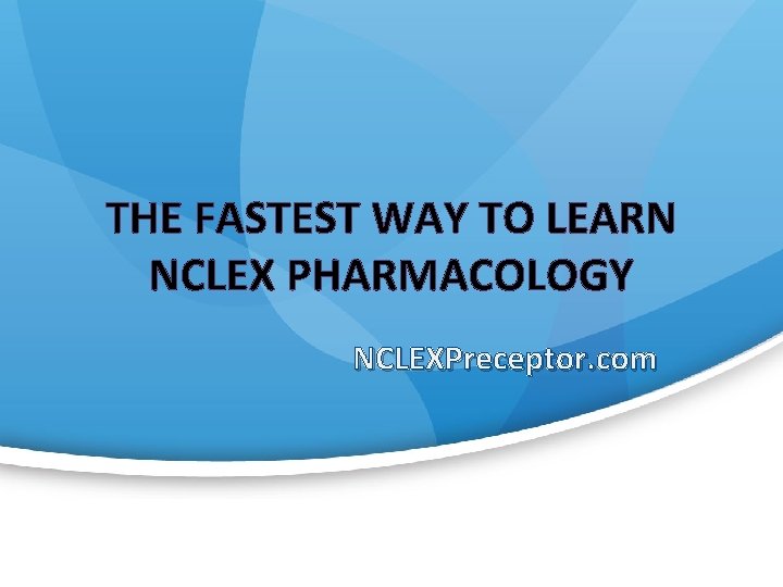 THE FASTEST WAY TO LEARN NCLEX PHARMACOLOGY NCLEXPreceptor. com 