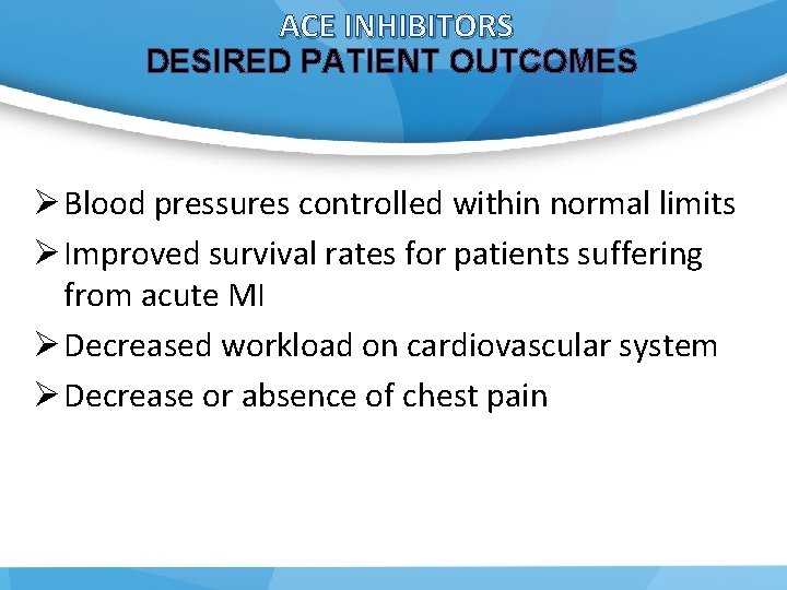 ACE INHIBITORS DESIRED PATIENT OUTCOMES Ø Blood pressures controlled within normal limits Ø Improved