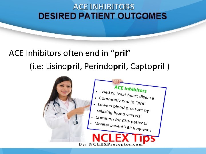 ACE INHIBITORS DESIRED PATIENT OUTCOMES ACE Inhibitors often end in “pril” (i. e: Lisinopril,