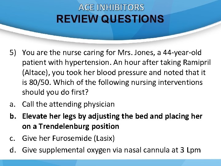 ACE INHIBITORS REVIEW QUESTIONS 5) You are the nurse caring for Mrs. Jones, a