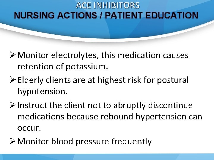 ACE INHIBITORS NURSING ACTIONS / PATIENT EDUCATION Ø Monitor electrolytes, this medication causes retention