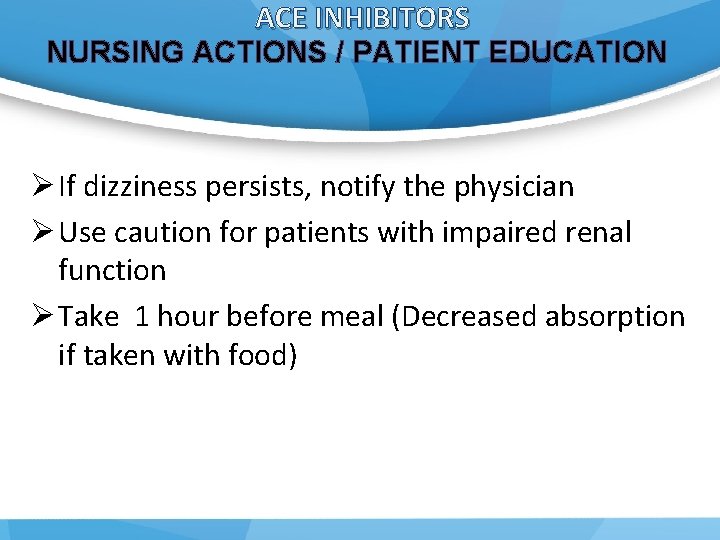 ACE INHIBITORS NURSING ACTIONS / PATIENT EDUCATION Ø If dizziness persists, notify the physician