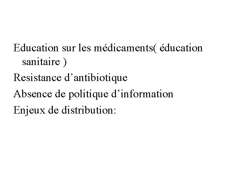 Education sur les médicaments( éducation sanitaire ) Resistance d’antibiotique Absence de politique d’information Enjeux