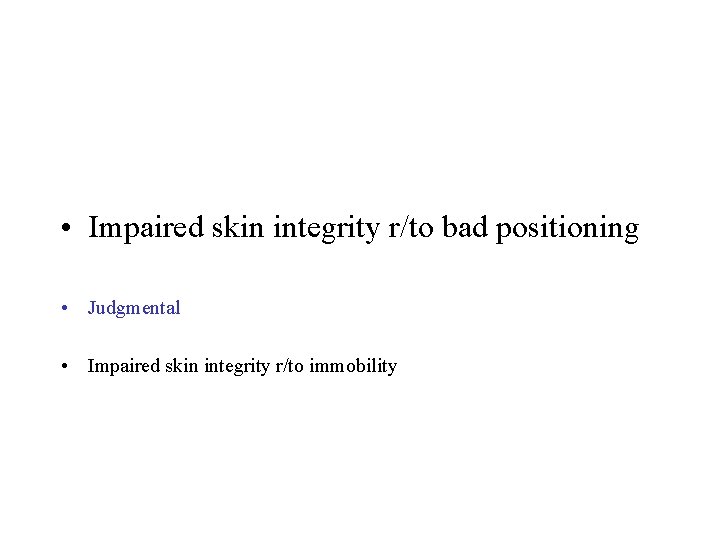  • Impaired skin integrity r/to bad positioning • Judgmental • Impaired skin integrity