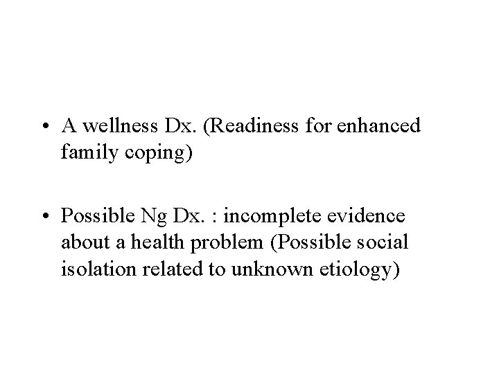  • A wellness Dx. (Readiness for enhanced family coping) • Possible Ng Dx.