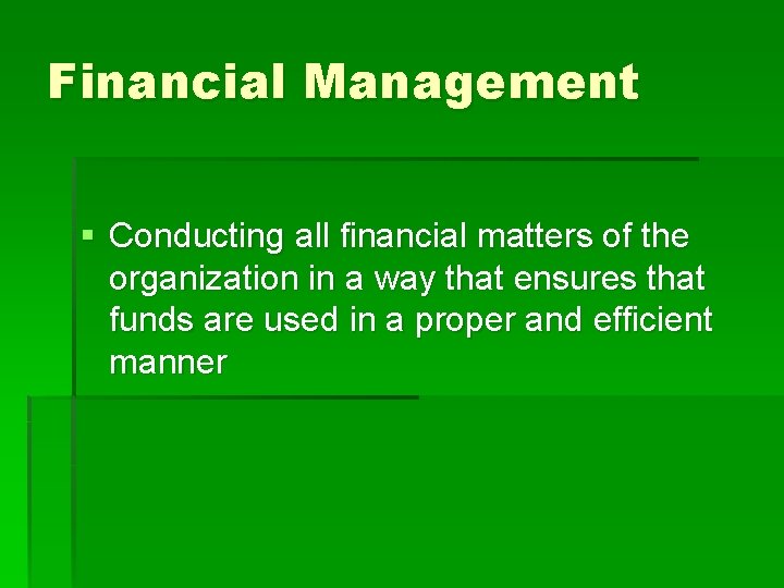 Financial Management § Conducting all financial matters of the organization in a way that
