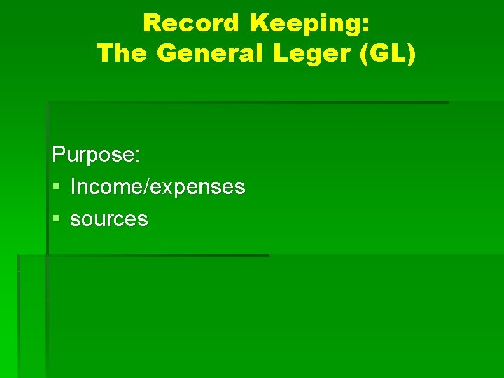 Record Keeping: The General Leger (GL) Purpose: § Income/expenses § sources 