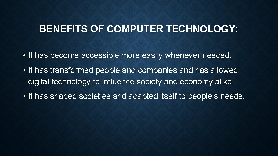 BENEFITS OF COMPUTER TECHNOLOGY: • It has become accessible more easily whenever needed. •