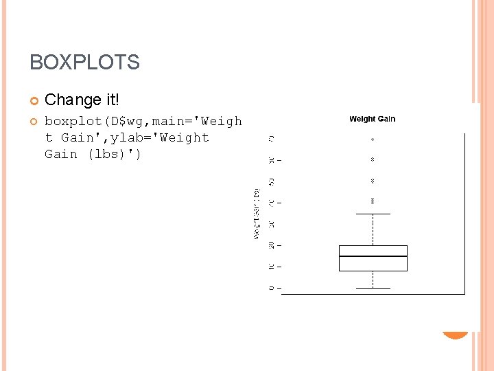 BOXPLOTS Change it! boxplot(D$wg, main='Weigh t Gain', ylab='Weight Gain (lbs)') 