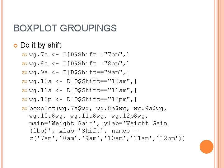 BOXPLOT GROUPINGS Do it by shift wg. 7 a <- D[D$Shift=="7 am", ] wg.