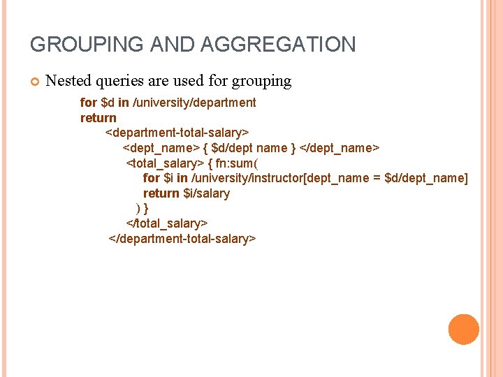 GROUPING AND AGGREGATION Nested queries are used for grouping for $d in /university/department return