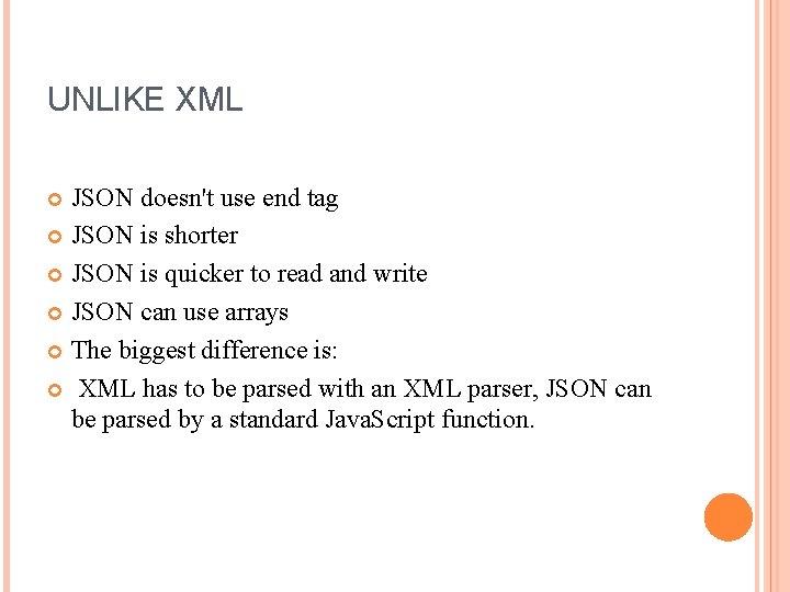 UNLIKE XML JSON doesn't use end tag JSON is shorter JSON is quicker to