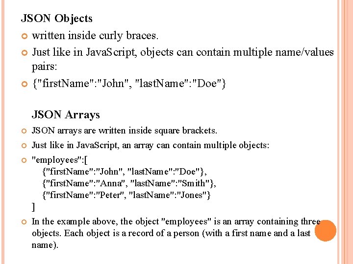 JSON Objects written inside curly braces. Just like in Java. Script, objects can contain
