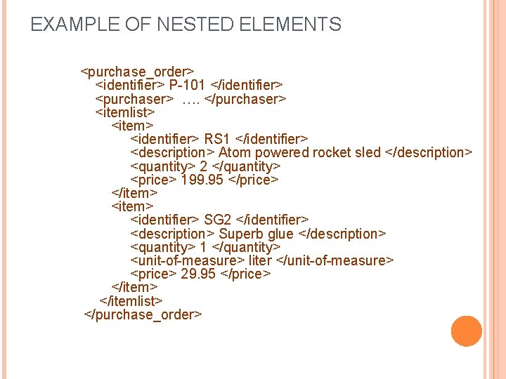 EXAMPLE OF NESTED ELEMENTS <purchase_order> <identifier> P-101 </identifier> <purchaser> …. </purchaser> <itemlist> <item> <identifier>