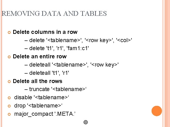REMOVING DATA AND TABLES Delete columns in a row – delete '<tablename>', '<row key>',
