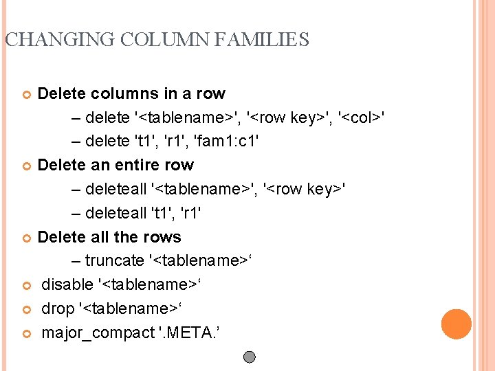 CHANGING COLUMN FAMILIES Delete columns in a row – delete '<tablename>', '<row key>', '<col>'