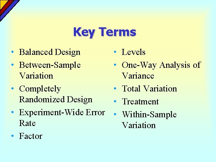 Key Terms • Balanced Design • Between-Sample Variation • Completely Randomized Design • Experiment-Wide Key Terms • Balanced Design • Between-Sample Variation • Completely Randomized Design • Experiment-Wide