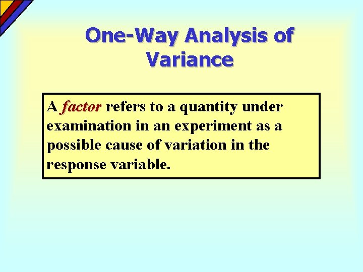 One-Way Analysis of Variance A factor refers to a quantity under examination in an One-Way Analysis of Variance A factor refers to a quantity under examination in an