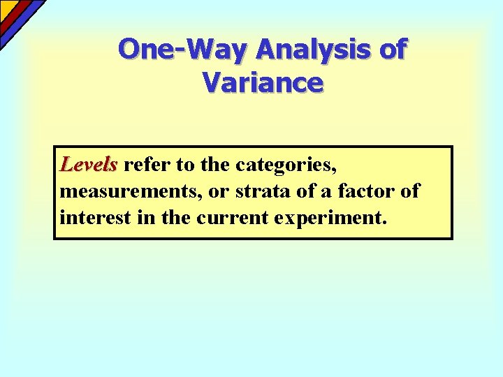 One-Way Analysis of Variance Levels refer to the categories, measurements, or strata of a One-Way Analysis of Variance Levels refer to the categories, measurements, or strata of a
