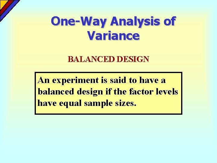 One-Way Analysis of Variance BALANCED DESIGN An experiment is said to have a balanced One-Way Analysis of Variance BALANCED DESIGN An experiment is said to have a balanced
