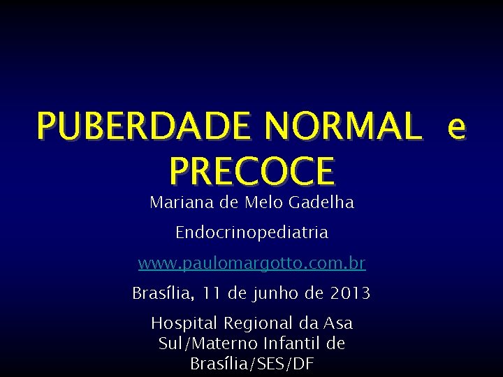 PUBERDADE NORMAL e PRECOCE Mariana de Melo Gadelha Endocrinopediatria www. paulomargotto. com. br Brasília,