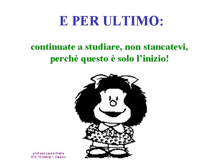 E PER ULTIMO: continuate a studiare, non stancatevi, perchè questo è solo l’inizio! prof.