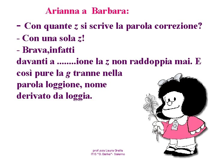 Arianna a Barbara: - Con quante z si scrive la parola correzione? - Con