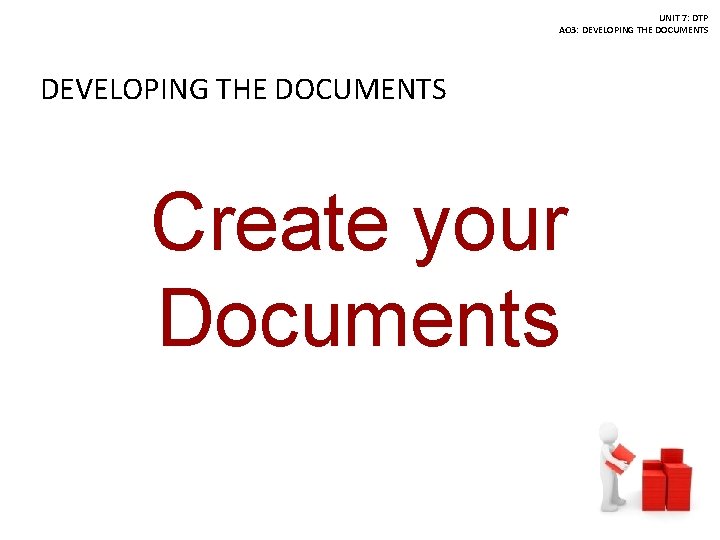 UNIT 7: DTP AO 3: DEVELOPING THE DOCUMENTS Create your Documents 