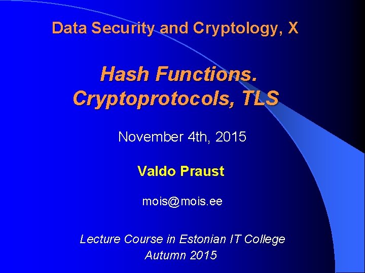 Data Security and Cryptology, X Hash Functions. Cryptoprotocols, TLS November 4 th, 2015 Valdo