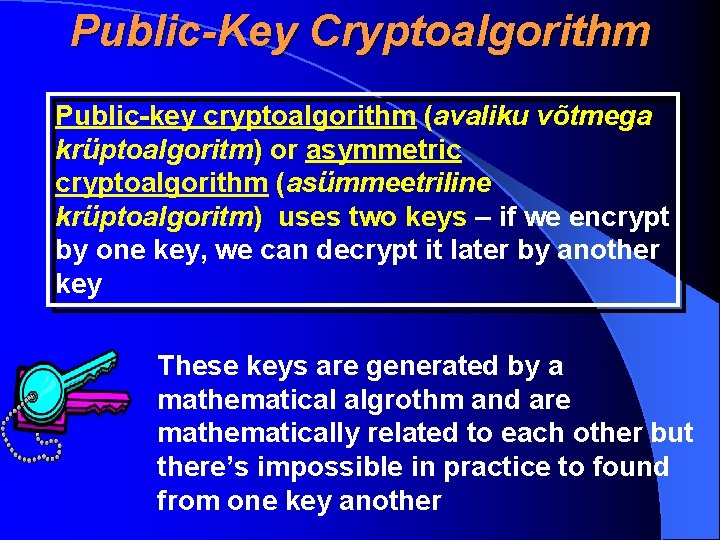 Public-Key Cryptoalgorithm Public-key cryptoalgorithm (avaliku võtmega krüptoalgoritm) or asymmetric cryptoalgorithm (asümmeetriline krüptoalgoritm) uses two