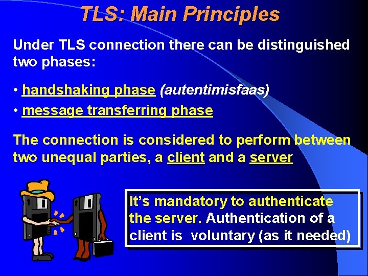 TLS: Main Principles Under TLS connection there can be distinguished two phases: • handshaking