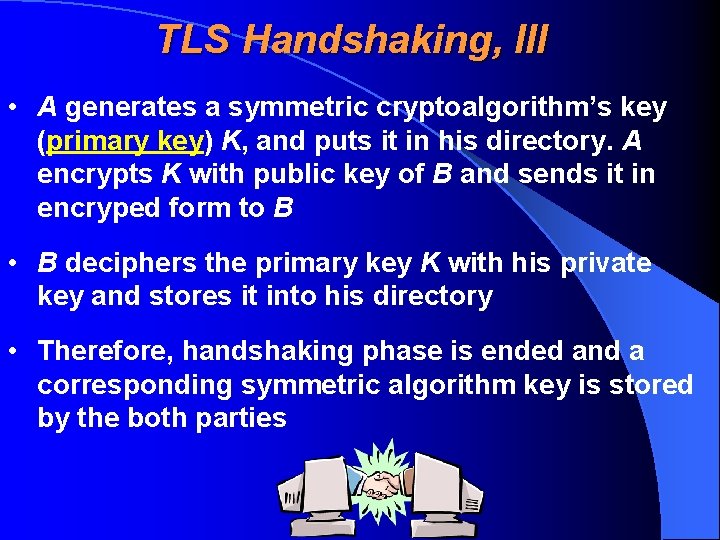 TLS Handshaking, III • A generates a symmetric cryptoalgorithm’s key (primary key) K, and