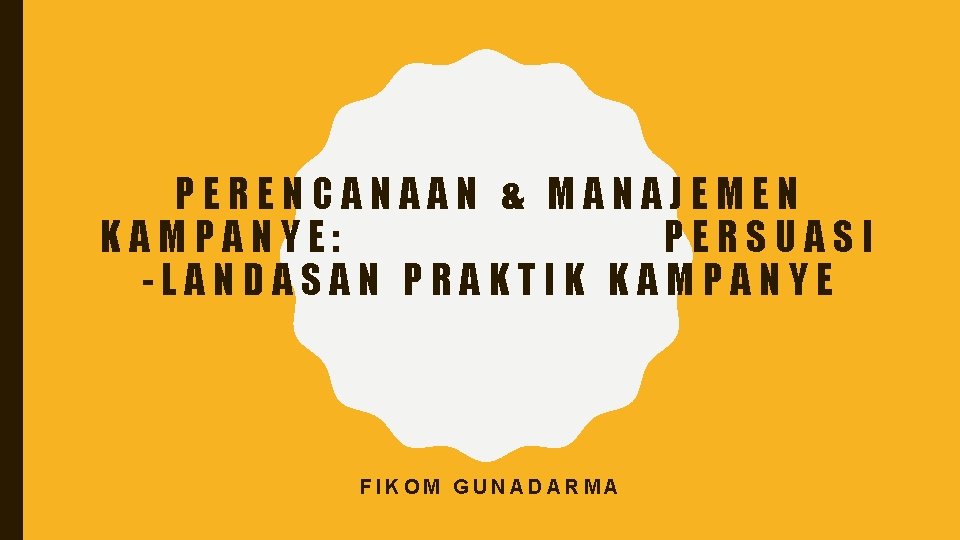 PERENCANAAN & MANAJEMEN KAMPANYE: PERSUASI -LANDASAN PRAKTIK KAMPANYE FIKOM GUNADARMA 