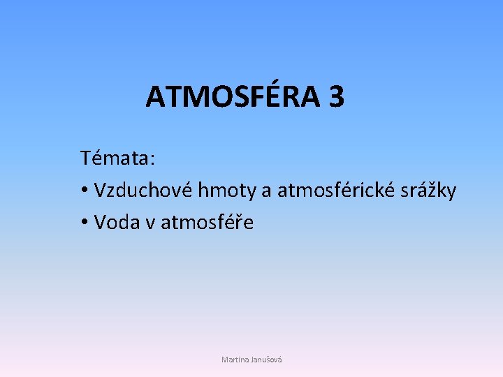 ATMOSFÉRA 3 Témata: • Vzduchové hmoty a atmosférické srážky • Voda v atmosféře Martina