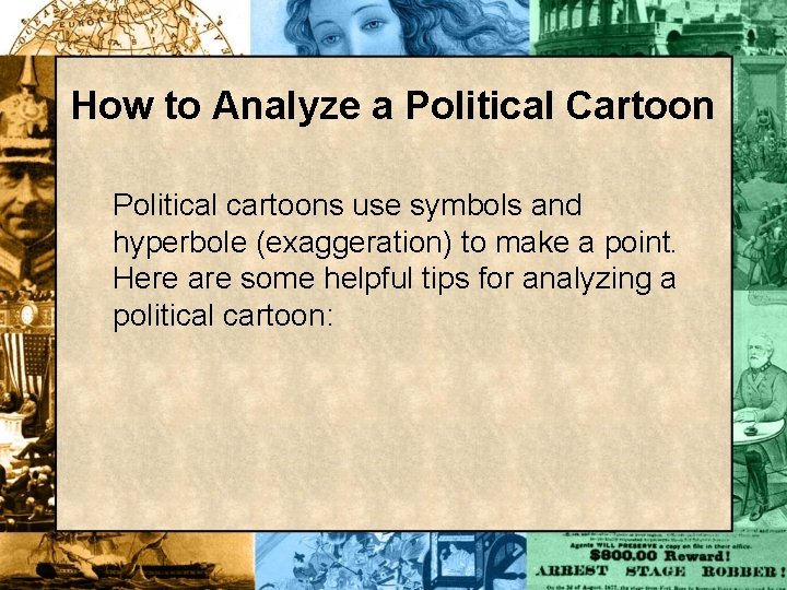 How to Analyze a Political Cartoon Political cartoons use symbols and hyperbole (exaggeration) to