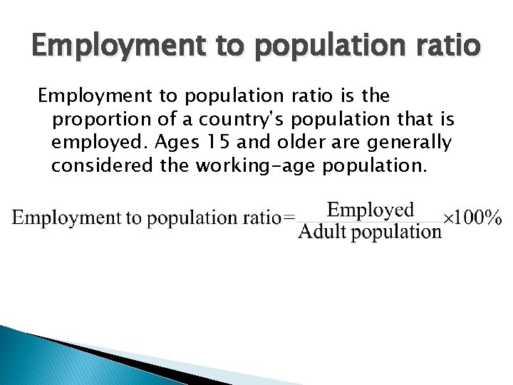 Employment to population ratio is the proportion of a country's population that is employed.