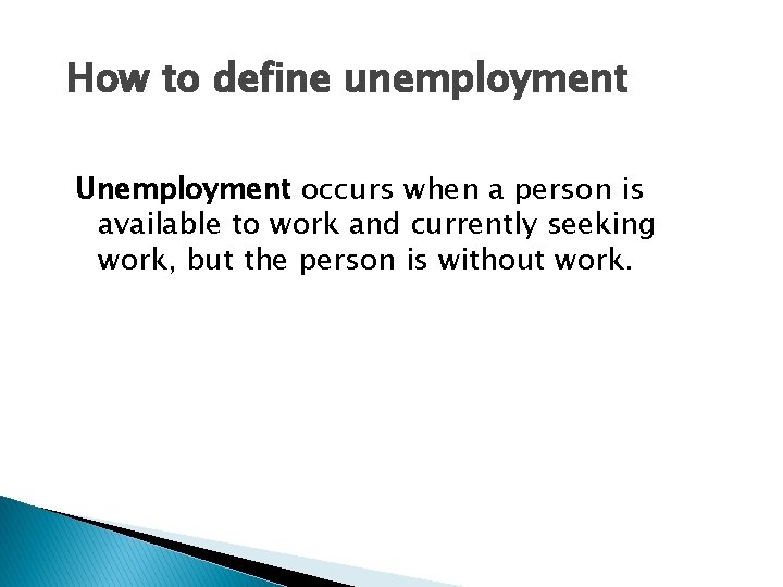 How to define unemployment Unemployment occurs when a person is available to work and