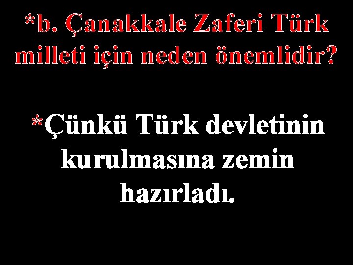 *b. Çanakkale Zaferi Türk milleti için neden önemlidir? *Çünkü Türk devletinin kurulmasına zemin hazırladı.