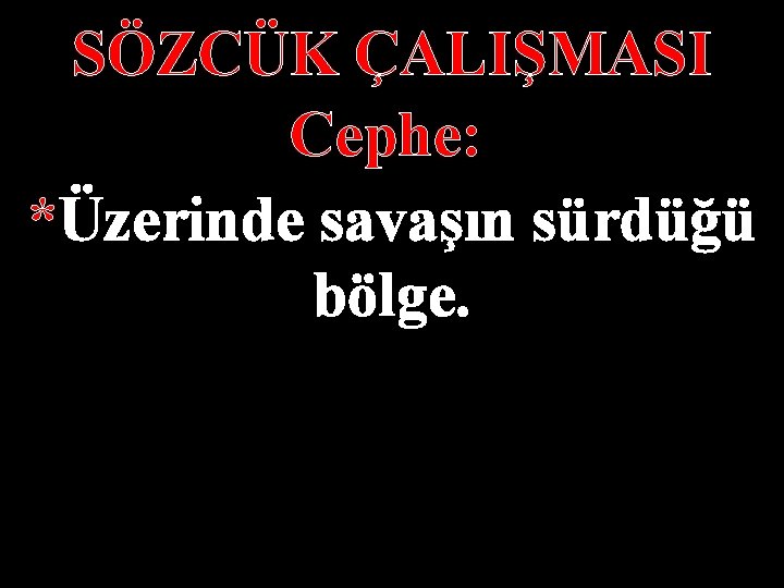 SÖZCÜK ÇALIŞMASI Cephe: *Üzerinde savaşın sürdüğü bölge. 