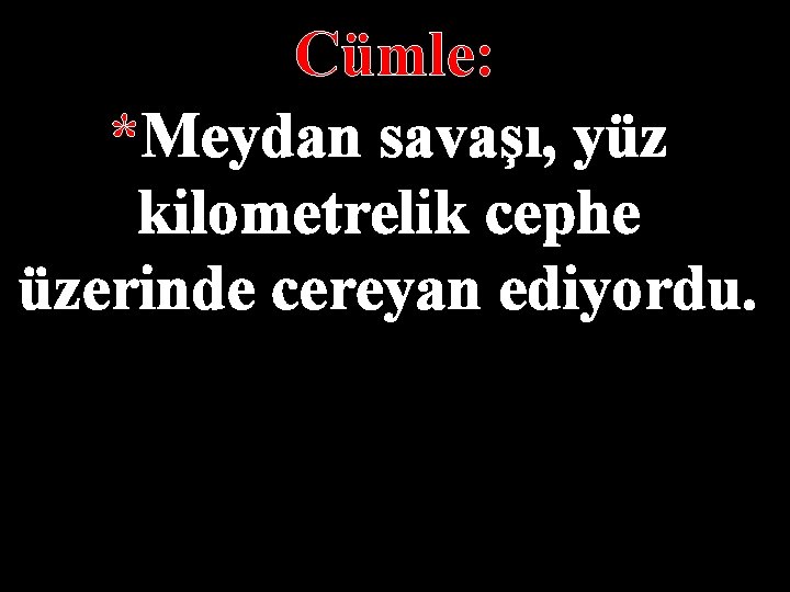 Cümle: *Meydan savaşı, yüz kilometrelik cephe üzerinde cereyan ediyordu. 