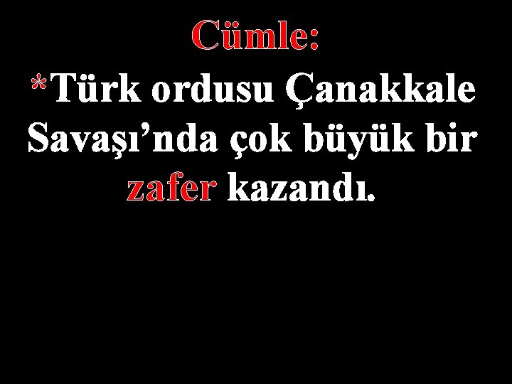 Cümle: *Türk ordusu Çanakkale Savaşı’nda çok büyük bir zafer kazandı. 