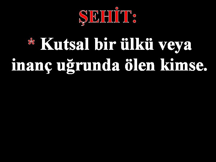 ŞEHİT: * Kutsal bir ülkü veya inanç uğrunda ölen kimse. 