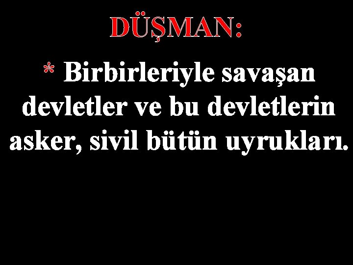 DÜŞMAN: * Birbirleriyle savaşan devletler ve bu devletlerin asker, sivil bütün uyrukları. 