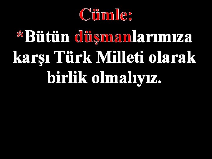 Cümle: *Bütün düşmanlarımıza karşı Türk Milleti olarak birlik olmalıyız. 