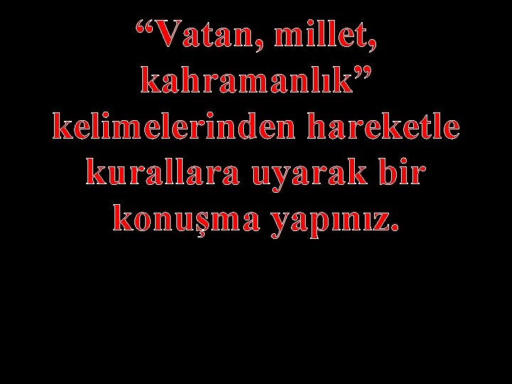 “Vatan, millet, kahramanlık” kelimelerinden hareketle kurallara uyarak bir konuşma yapınız. 