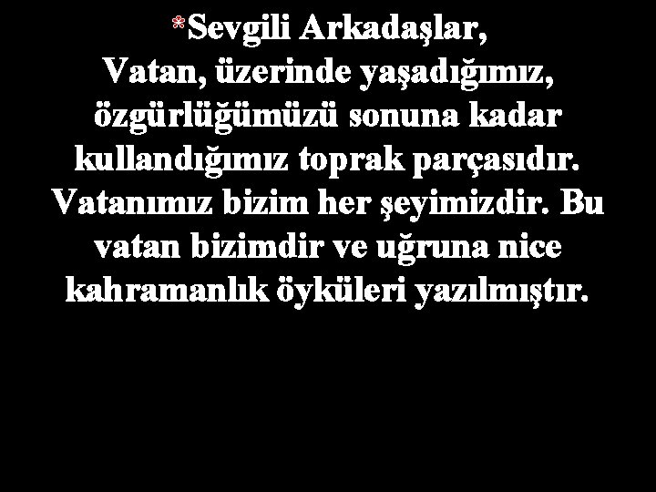 *Sevgili Arkadaşlar, Vatan, üzerinde yaşadığımız, özgürlüğümüzü sonuna kadar kullandığımız toprak parçasıdır. Vatanımız bizim her