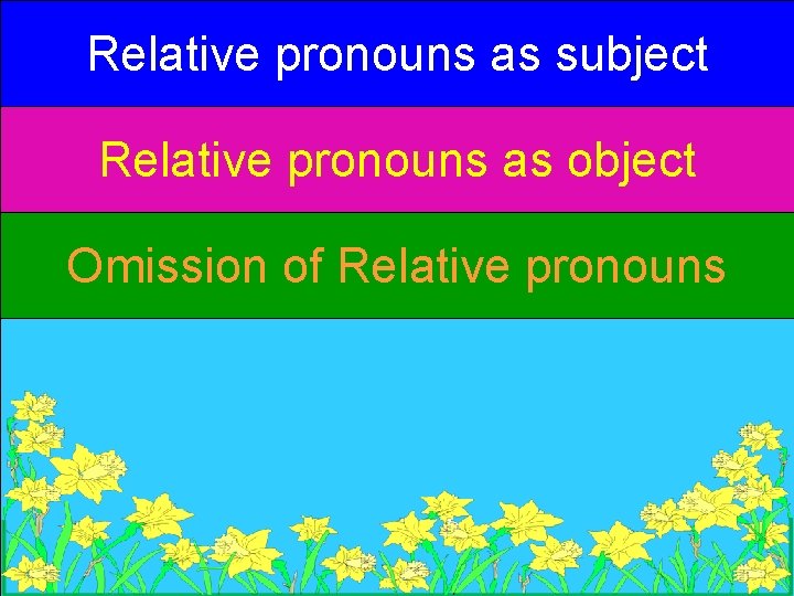 Relative pronouns as subject Relative pronouns as object Omission of Relative pronouns Relative pronouns as subject Relative pronouns as object Omission of Relative pronouns