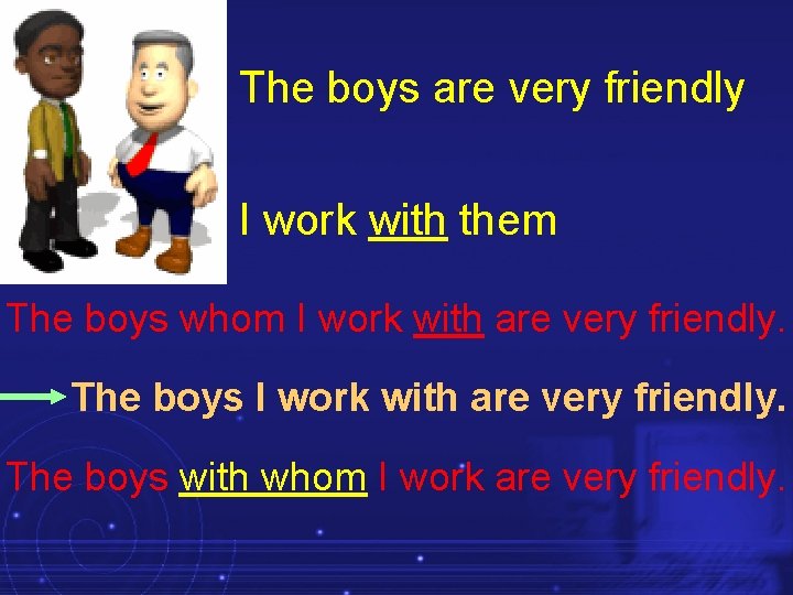 The boys are very friendly I work with them The boys whom I work The boys are very friendly I work with them The boys whom I work